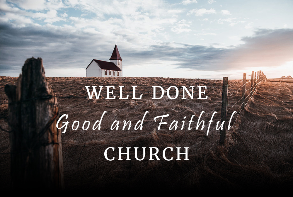 Well Done, Good and Faithful Church